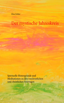 Der mystische Jahreskreis - Spirituelle Hintergründe und Meditationen zu den vorchristlichen und christlichen Feiertagen