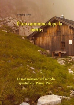 Il tuo cammino dopo la morte - La mia missione dal mondo spirituale  /  Prima  Parte
