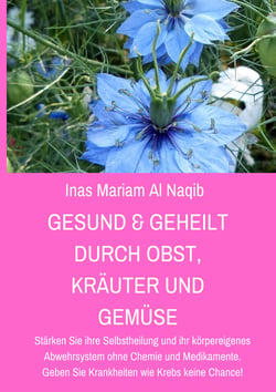 Gesund &amp; geheilt durch Obst, Kräuter und Gemüse - Stärken Sie ihre Selbstheilung und ihr körpereigenes Abwehrsystem ohne Chemie und Medikamente. Geben Sie Krankheiten wie Krebs keine Chance!