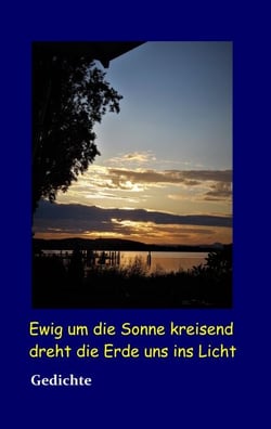 Ewig um die Sonne kreisend dreht die Erde uns ins Licht - Gedichte