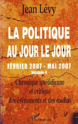 La politique au jour le jour (volume 4) - Février 2007-Mai 2007 - Chronique quotidienne et critique des événements et des médias