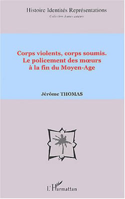 Corps violents, corps soumis - Le policement des m?urs à la fin du Moyen-Age