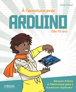 A l'aventure avec Arduino ! - Dès 10 ans -  Découvre Arduino et l'électronique grâce à 9 aventures trépidantes !