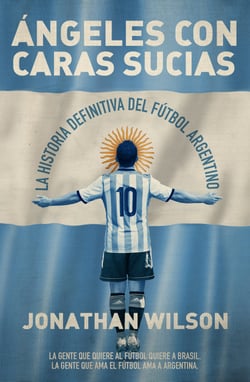 Ángeles con caras sucias - La historia definitiva del fútbol argentino