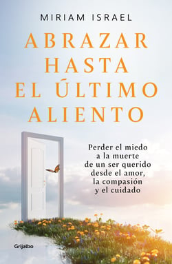 Abrazar hasta el último aliento - Perder el miedo a la muerte de un ser querido desde el amor, la compasión y el cuidado