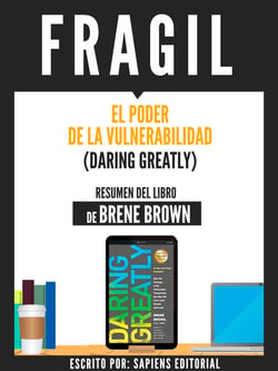 Fragil: El Poder De La Vulnerabilidad (Daring Greatly) - Resumen Del Libro De Brene Brown