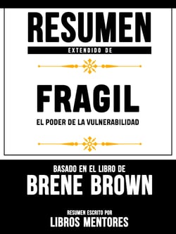Resumen Extendido De Fragil: El Poder de la Vulnerabilidad - Basado En El Libro De Brene Brown