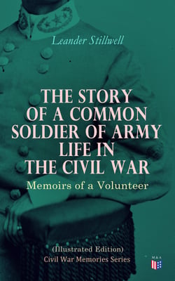The Story of a Common Soldier of Army Life in the Civil War (Illustrated Edition) - Civil War Memories Series