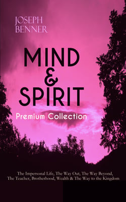 MIND &amp; SPIRIT Premium Collection: The Impersonal Life, The Way Out, The Way Beyond, The Teacher, Brotherhood, Wealth &amp; The Way to the Kingdom - Inspirational and Motivational Books on Spirituality and Personal Growth