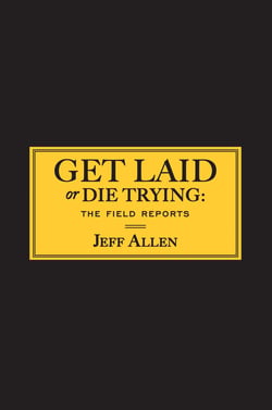 Get Laid or Die Trying - The Field Reports