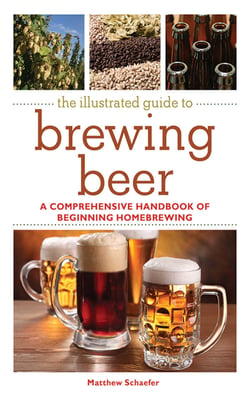 The Illustrated Guide to Brewing Beer - A Comprehensive Handboook of Beginning Home Brewing