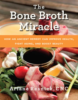 The Bone Broth Miracle - How an Ancient Remedy Can Improve Health, Fight Aging, and Boost Beauty
