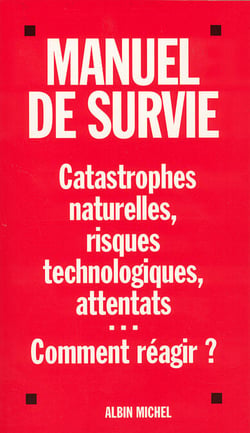 Manuel de survie - Catastrophes naturelles, risques technologiques, attentats... Comment réagir ?