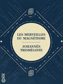 Les Merveilles du magnétisme - Et les mystères des tables tournantes et parlantes