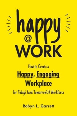 Happy at Work - How to Create a Happy, Engaging Workplace for Today's (and Tomorrow's!) Workforce