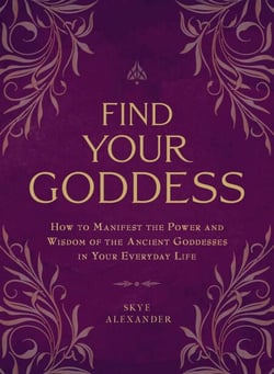 Find Your Goddess - How to Manifest the Power and Wisdom of the Ancient Goddesses in Your Everyday Life