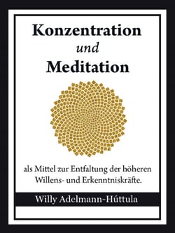 Konzentration und Meditation - als Mittel zur Entfaltung der höheren Willens- und Erkenntniskräfte
