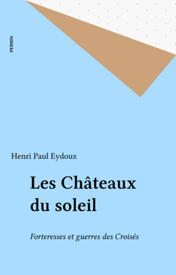 Les Châteaux du soleil - Forteresses et guerres des Croisés