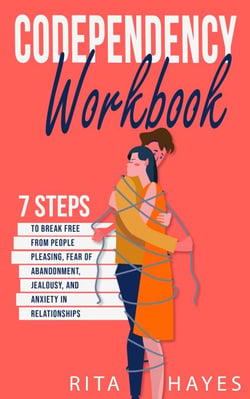 Codependency Workbook: 7 Steps to Break Free from People Pleasing, Fear of Abandonment, Jealousy, and Anxiety in Relationships - Healthy Relationships, #1