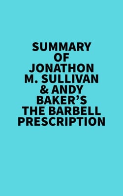 Summary of Jonathon M. Sullivan &amp; Andy Baker's The Barbell Prescription