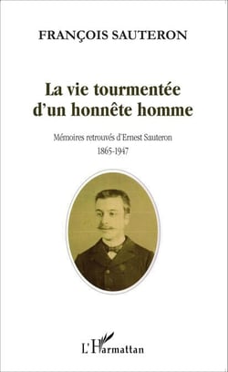 La vie tourmentée d'un honnête homme - Mémoires retrouvées d'Ernest Sauteron 1865-1947