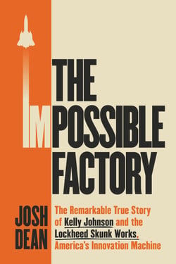 The Impossible Factory - The Remarkable True Story of Kelly Johnson and the Lockheed Skunk Works, America's Innovation Machine