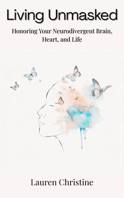 Living Unmasked: Honoring Your Neurodivergent Brain, Heart, and Life
