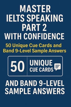 Master IELTS Speaking Part 2 with Confidence — 50 Unique Cue Cards and Band 9-Level Sample Answers