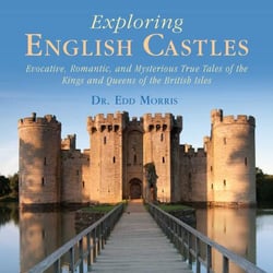 Exploring English Castles - Evocative, Romantic, and Mysterious True Tales of the Kings and Queens of the British Isles