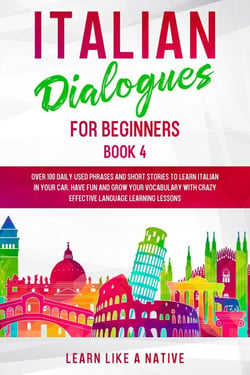 Italian Dialogues for Beginners Book 4: Over 100 Daily Used Phrases &amp; Short Stories to Learn Italian in Your Car. Have Fun and Grow Your Vocabulary with Crazy Effective Language Learning Lessons - Italian for Adults, #4