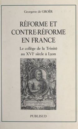 Réforme et contre-Réforme en France - Le collège de la Trinité au XVIe siècle à Lyon