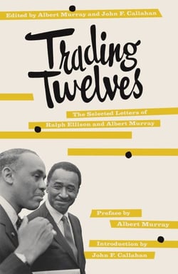 Trading Twelves - The Selected Letters of Ralph Ellison and Albert Murray