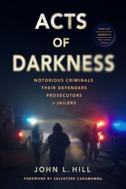 Acts of Darkness - Notorious Criminals, Their Defenders, Prosecutors and Jailers