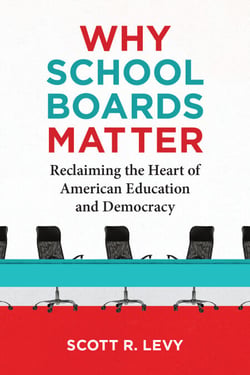 Why School Boards Matter - Reclaiming the Heart of American Education and Democracy