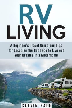 RV Living: A Beginner's Travel Guide and Tips for Escaping the Rat Race to Live Out Your Dreams in a Motorhome - Self Sustainable Living