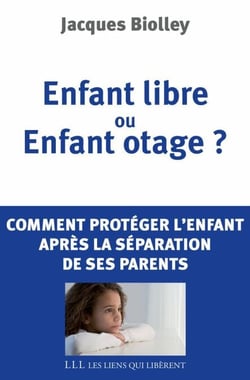 Enfant libre ou enfant otage ? - Comment protéger l'enfant de la séparation de ses parents
