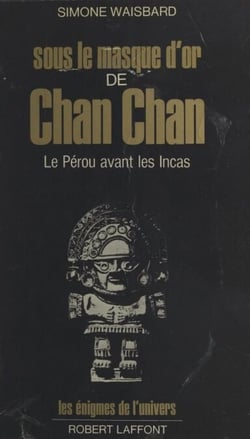 Sous le masque d'or de Chan Chan - Le Pérou avant les Incas