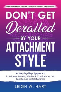 Don't Get Derailed By Your Attachment Style: A Step-By-Step Approach to Address Anxiety, Win Back Confidence, and Feel Secure in Relationships - Heal, Grow, &amp; Thrive