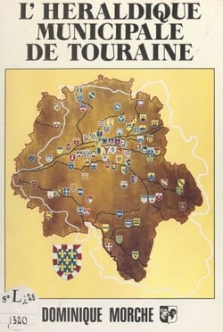 L'héraldique municipale de Touraine - Ou L'histoire des villes et villages à travers le blason, à partir de l'étymologie des noms et de l'historique des communes