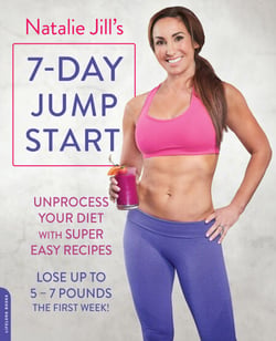 Natalie Jill's 7-Day Jump Start - Unprocess Your Diet with Super Easy Recipes-Lose Up to 5-7 Pounds the First Week!