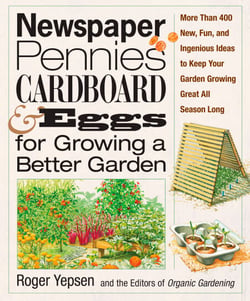 Newspaper, Pennies, Cardboard &amp; Eggs--For Growing a Better Garden - More than 400 New, Fun, and Ingenious Ideas to Keep Your Garden Growing Great All Season Long