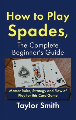 How to Play Spades, the Complete Beginner's Guide: Master Rules, Strategy and Flow of Play for the Card Game Spades