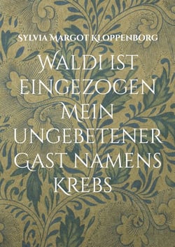 Waldi ist eingezogen   Mein ungebetener Gast namens Krebs - Mit Krebs leben   Geschichten von Waldi und mir