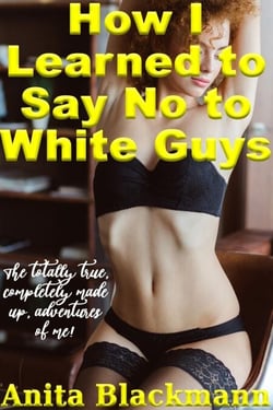 How I Learned to Say No to White Guys: The Totally True, Completely Made-Up Adventures of Me! - Good White Girls Blacked, #8