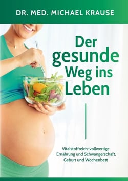 Der gesunde Weg ins Leben - Vitalstoffreich-vollwertige Ernährung und Schwangerschaft, Geburt und Wochenbett