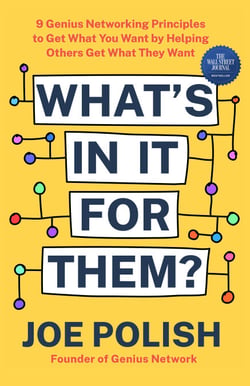 What's in It for Them? - 9 Genius Networking Principles to Get What You Want by Helping Others Get What They Want