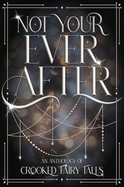Not Your Ever After: An Anthology of Crooked Fairy Tales