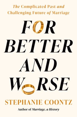 For Better and Worse - The Complicated Past and Challenging Future of Marriage
