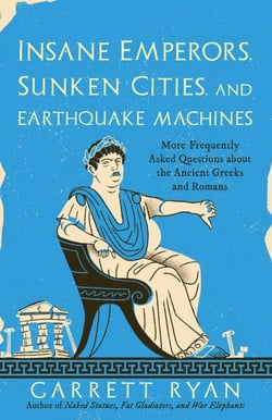 Insane Emperors, Sunken Cities, and Earthquake Machines - More Frequently Asked Questions about the Ancient Greeks and Romans