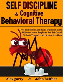 Self-Discipline &amp; Cognitive Behavioral Therapy: Free Yourself from Anxiety and Depression. Learn Willpower, Mental Toughness, And Self-Control To Resist Temptation And Achieve Your Goals
